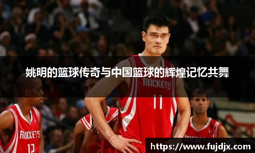 姚明的篮球传奇与中国篮球的辉煌记忆共舞