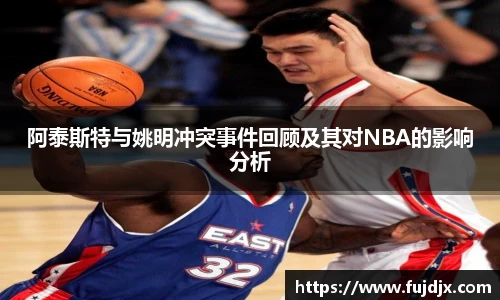 阿泰斯特与姚明冲突事件回顾及其对NBA的影响分析