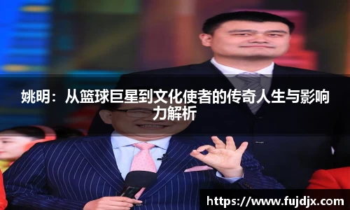 姚明：从篮球巨星到文化使者的传奇人生与影响力解析