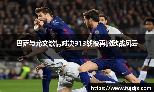 巴萨与尤文激情对决913战役再掀欧战风云