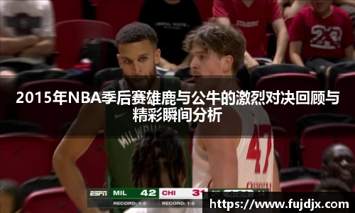 2015年NBA季后赛雄鹿与公牛的激烈对决回顾与精彩瞬间分析