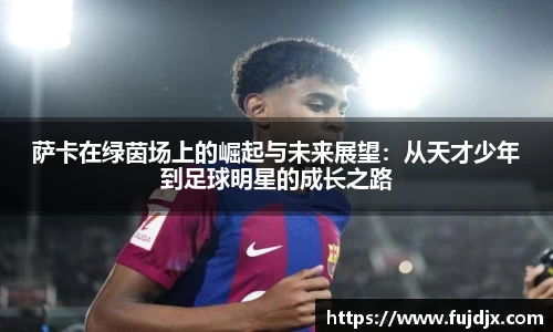萨卡在绿茵场上的崛起与未来展望：从天才少年到足球明星的成长之路