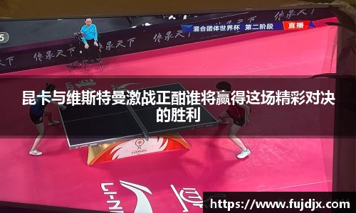 昆卡与维斯特曼激战正酣谁将赢得这场精彩对决的胜利