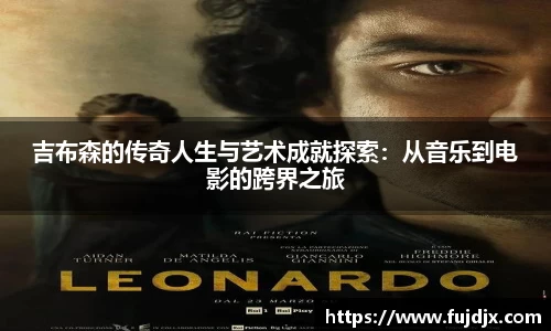 吉布森的传奇人生与艺术成就探索：从音乐到电影的跨界之旅