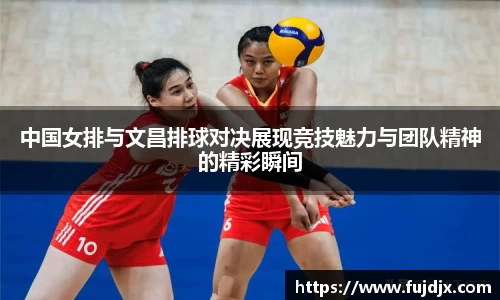 中国女排与文昌排球对决展现竞技魅力与团队精神的精彩瞬间