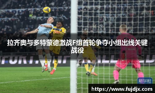 拉齐奥与多特蒙德激战F组首轮争夺小组出线关键战役