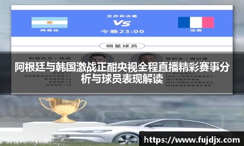 阿根廷与韩国激战正酣央视全程直播精彩赛事分析与球员表现解读