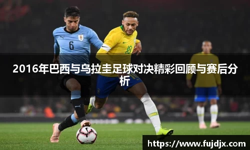 2016年巴西与乌拉圭足球对决精彩回顾与赛后分析